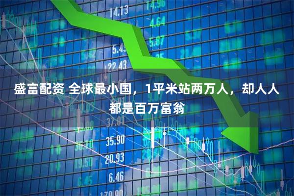 盛富配资 全球最小国，1平米站两万人，却人人都是百万富翁