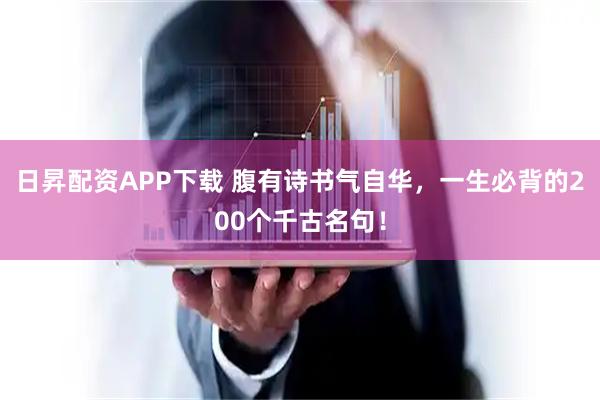 日昇配资APP下载 腹有诗书气自华，一生必背的200个千古名句！