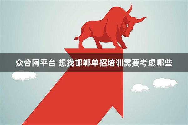 众合网平台 想找邯郸单招培训需要考虑哪些