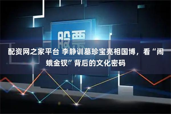 配资网之家平台 李静训墓珍宝亮相国博，看“闹蛾金钗”背后的文化密码