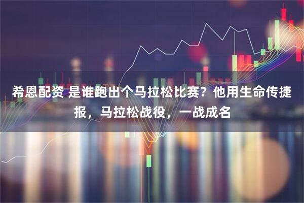 希恩配资 是谁跑出个马拉松比赛？他用生命传捷报，马拉松战役，一战成名