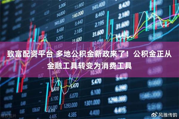 致富配资平台 多地公积金新政来了！公积金正从金融工具转变为消费工具