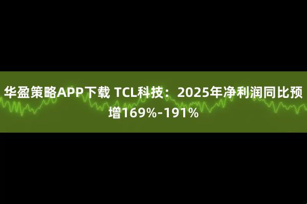 华盈策略APP下载 TCL科技：2025年净利润同比预增169%-191%