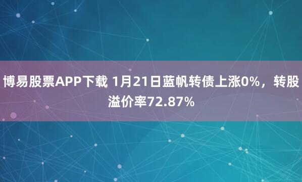 博易股票APP下载 1月21日蓝帆转债上涨0%，转股溢价率72.87%