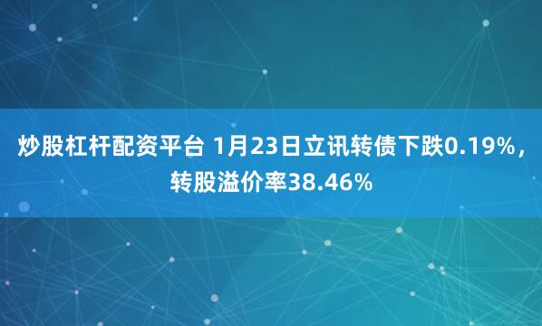 炒股杠杆配资平台 1月23日立讯转债下跌0.19%，转股溢价率38.46%