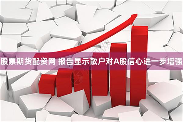股票期货配资网 报告显示散户对A股信心进一步增强