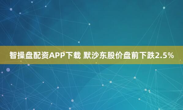 智操盘配资APP下载 默沙东股价盘前下跌2.5%