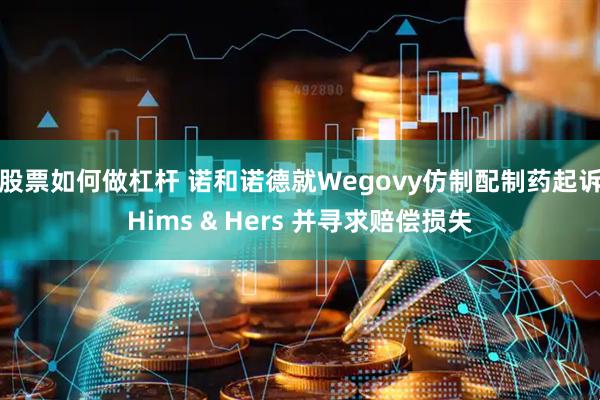 股票如何做杠杆 诺和诺德就Wegovy仿制配制药起诉Hims & Hers 并寻求赔偿损失