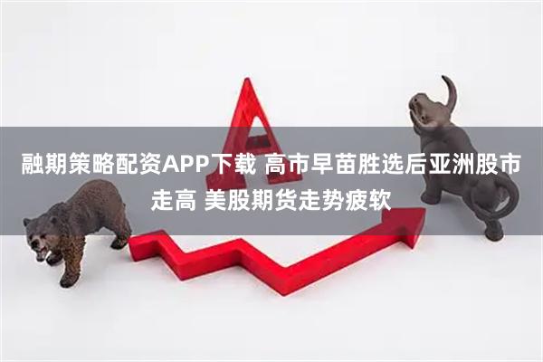 融期策略配资APP下载 高市早苗胜选后亚洲股市走高 美股期货走势疲软
