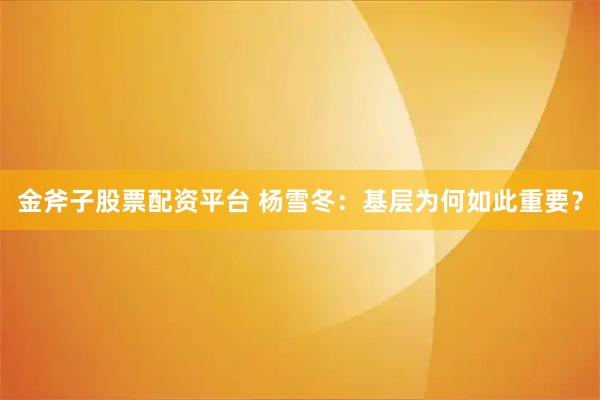 金斧子股票配资平台 杨雪冬：基层为何如此重要？