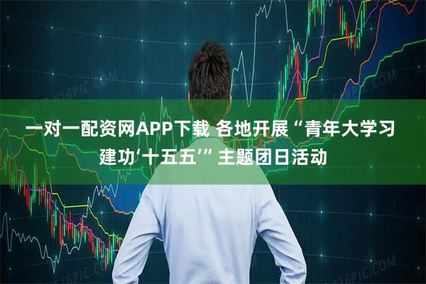 一对一配资网APP下载 各地开展“青年大学习 建功‘十五五’”主题团日活动