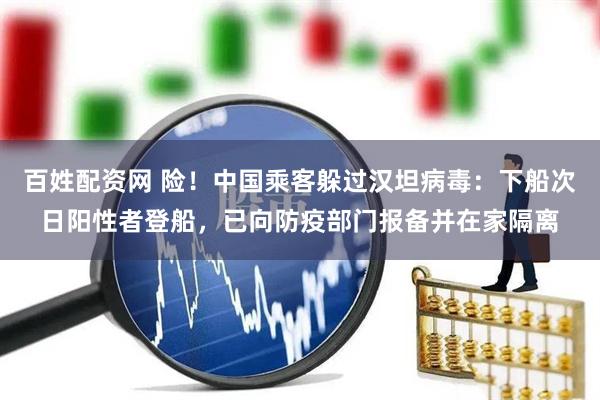 百姓配资网 险！中国乘客躲过汉坦病毒：下船次日阳性者登船，已向防疫部门报备并在家隔离