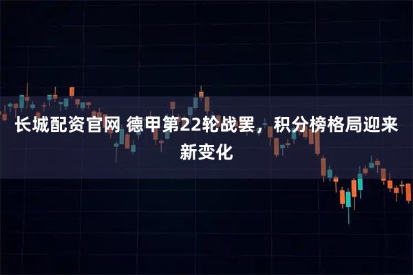 长城配资官网 德甲第22轮战罢，积分榜格局迎来新变化